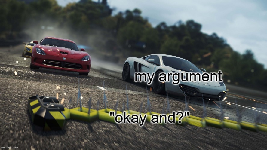 Need for speed most wanted | my argument; "okay and?" | image tagged in need for speed most wanted,argument | made w/ Imgflip meme maker