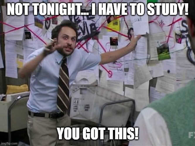 You got this | NOT TONIGHT... I HAVE TO STUDY! YOU GOT THIS! | image tagged in charlie conspiracy always sunny in philidelphia | made w/ Imgflip meme maker