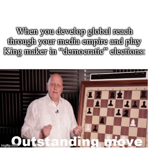 Outstanding move, Uncle | When you develop global reach through your media empire and play King maker in “democratic” elections: | image tagged in outstanding move,media,bias,power | made w/ Imgflip meme maker