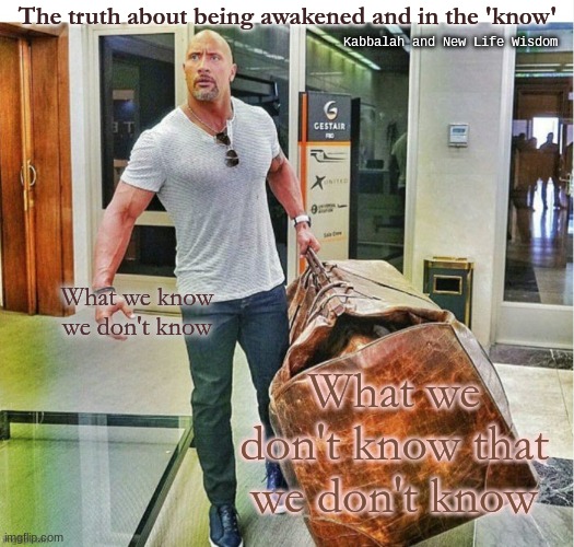 What is this? | The truth about being awakened and in the 'know'; Kabbalah and New Life Wisdom; What we know we don't know; What we don't know that we don't know | image tagged in learning,awake,woke | made w/ Imgflip meme maker