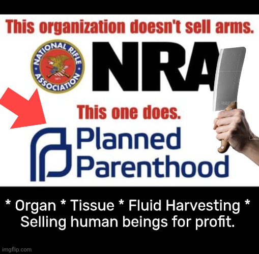 Nra vs Planned Parenthood's chop shop |  * Organ * Tissue * Fluid Harvesting *
Selling human beings for profit. | image tagged in nra | made w/ Imgflip meme maker