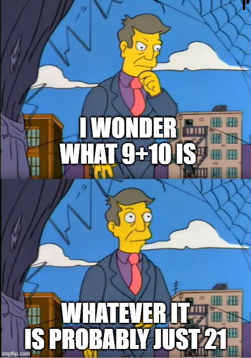 I think 9+10= 21 | I WONDER WHAT 9+10 IS; WHATEVER IT IS PROBABLY JUST 21 | image tagged in skinner out of touch | made w/ Imgflip meme maker