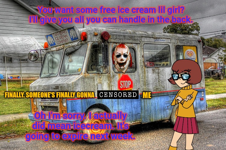 Free ice cream | You want some free ice cream lil girl? I'll give you all you can handle in the back. FINALLY. SOMEONE'S FINALLY GONNA Oh I'm sorry. I actual | image tagged in free,ice cream,truck,white van,kidnapping,clowns | made w/ Imgflip meme maker