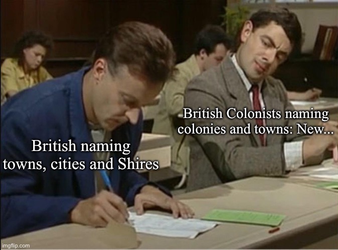 Britain and her colonies | British Colonists naming colonies and towns: New... British naming towns, cities and Shires | image tagged in mr bean cheats on exam,towns,cities,shire | made w/ Imgflip meme maker