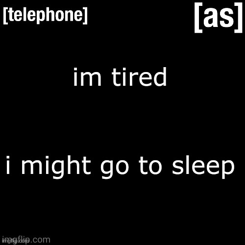 im tired; i might go to sleep | image tagged in telephone | made w/ Imgflip meme maker