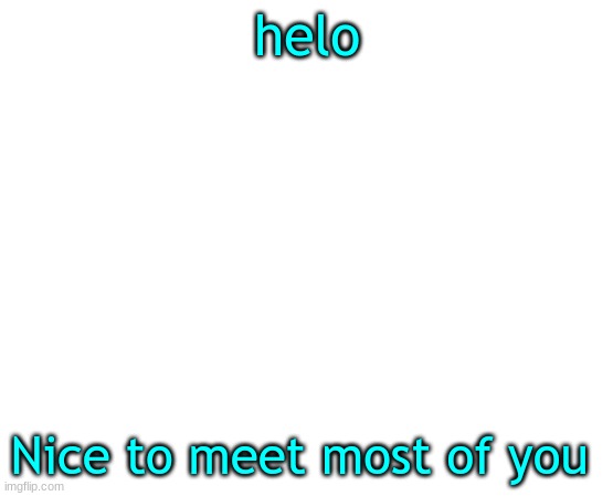 m | helo; Nice to meet most of you | image tagged in yeet | made w/ Imgflip meme maker
