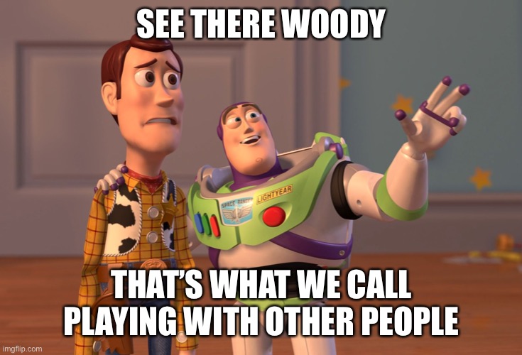 boys only | SEE THERE WOODY; THAT’S WHAT WE CALL PLAYING WITH OTHER PEOPLE | image tagged in memes,x x everywhere | made w/ Imgflip meme maker