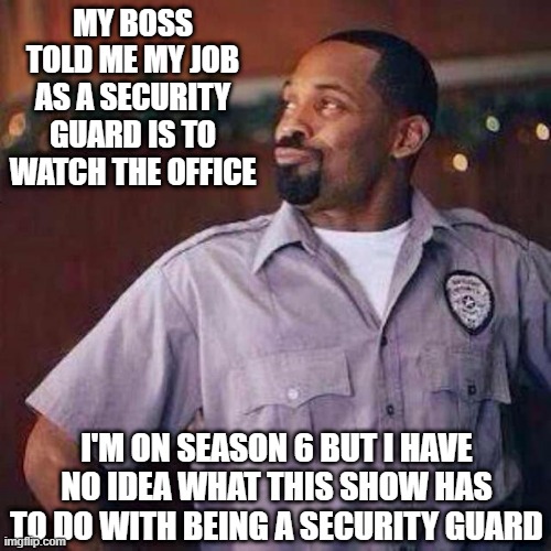 It's Dwight's Fault | MY BOSS TOLD ME MY JOB AS A SECURITY GUARD IS TO WATCH THE OFFICE; I'M ON SEASON 6 BUT I HAVE NO IDEA WHAT THIS SHOW HAS TO DO WITH BEING A SECURITY GUARD | image tagged in top flight security | made w/ Imgflip meme maker