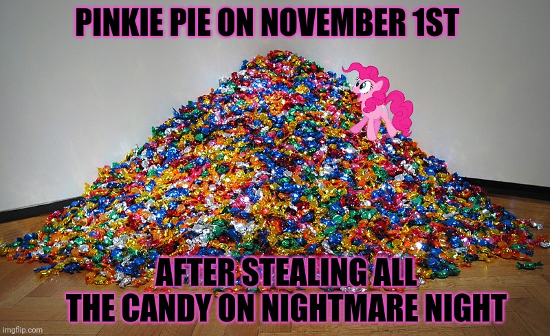 PINKIE PIE ON NOVEMBER 1ST AFTER STEALING ALL THE CANDY ON NIGHTMARE NIGHT | made w/ Imgflip meme maker