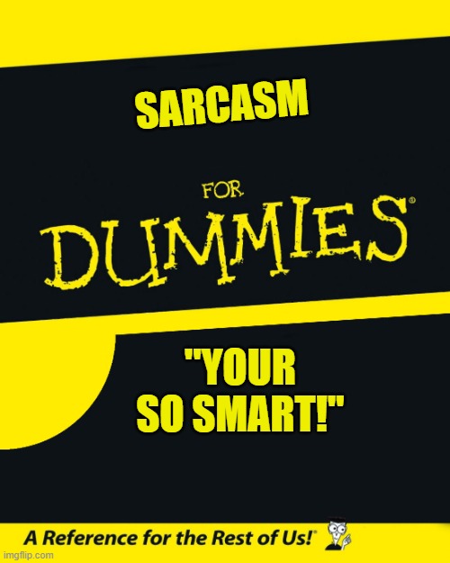 Sarcasm for Dummies |  SARCASM; ''YOUR SO SMART!'' | image tagged in for dummies | made w/ Imgflip meme maker