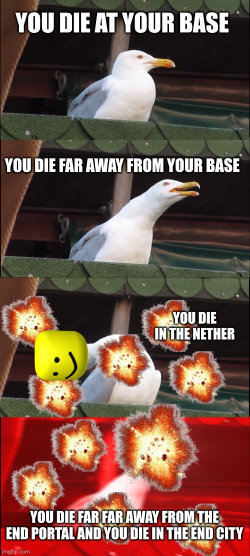 inhaling seagull (Minecraft edition) | YOU DIE AT YOUR BASE; YOU DIE FAR AWAY FROM YOUR BASE; YOU DIE IN THE NETHER; YOU DIE FAR FAR AWAY FROM THE END PORTAL AND YOU DIE IN THE END CITY | image tagged in memes,inhaling seagull | made w/ Imgflip meme maker