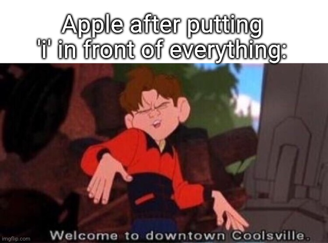 iPhone, iWatch, all but Apple TV |  Apple after putting 'i' in front of everything: | image tagged in welcome to downtown coolsville,funny,funny memes,memes,relatable,apple | made w/ Imgflip meme maker