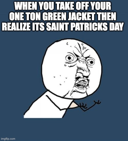 Meme | WHEN YOU TAKE OFF YOUR ONE TON GREEN JACKET THEN REALIZE ITS SAINT PATRICKS DAY | image tagged in memes,y u no,fun,meme,funny memes,saint patrick's day | made w/ Imgflip meme maker