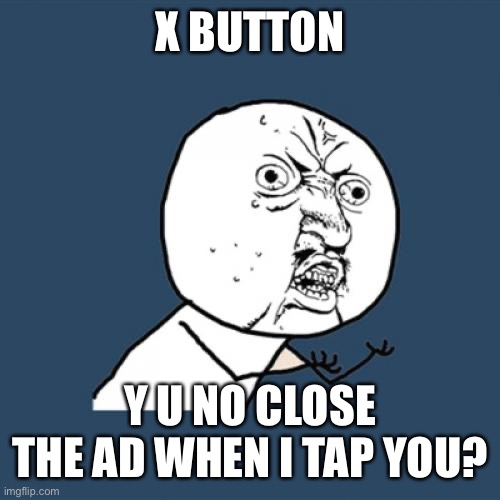 Ugh |  X BUTTON; Y U NO CLOSE THE AD WHEN I TAP YOU? | image tagged in memes,y u no,funny,relatable,annoying | made w/ Imgflip meme maker