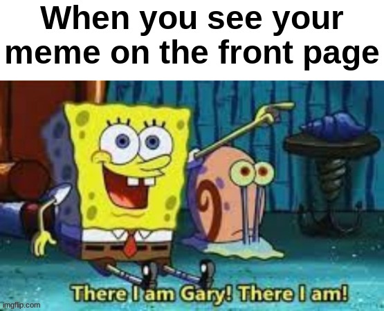 THERE I AM! | When you see your meme on the front page | image tagged in there i am gary | made w/ Imgflip meme maker