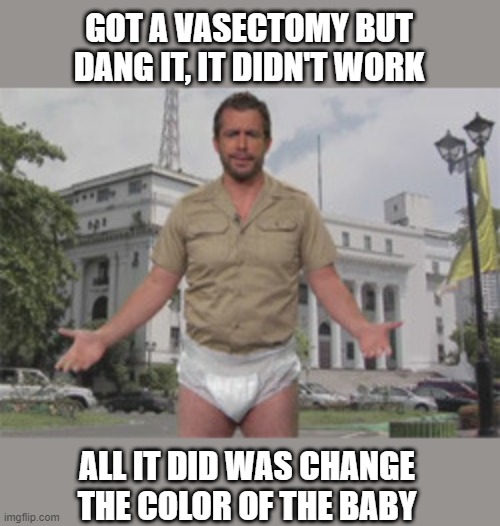 Miscut | GOT A VASECTOMY BUT DANG IT, IT DIDN'T WORK; ALL IT DID WAS CHANGE THE COLOR OF THE BABY | image tagged in redneckdiaper | made w/ Imgflip meme maker