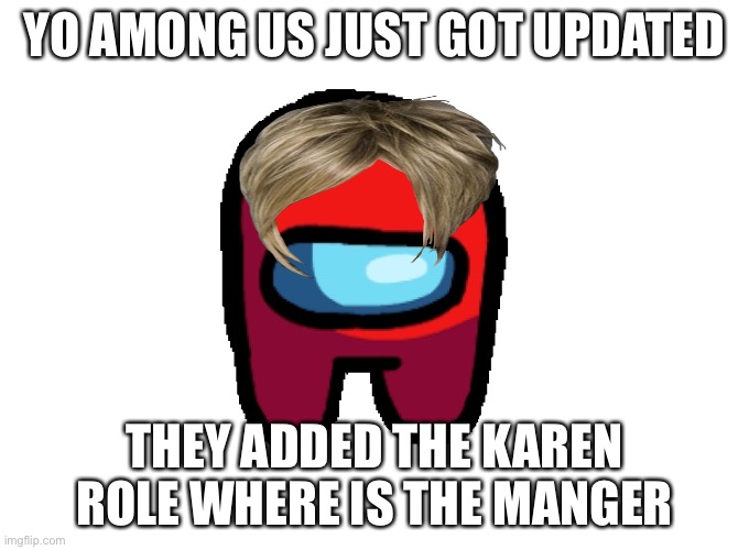 YO AMONG US JUST GOT UPDATED; THEY ADDED THE KAREN ROLE WHERE IS THE MANGER | image tagged in karen,among us,among us karen,amongus,amongus karen | made w/ Imgflip meme maker