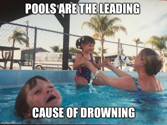 Mother Ignoring Kid Drowning In A Pool | POOLS ARE THE LEADING CAUSE OF DROWNING | image tagged in mother ignoring kid drowning in a pool | made w/ Imgflip meme maker