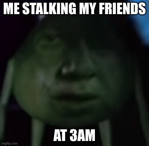 Stalker |  ME STALKING MY FRIENDS; AT 3AM | image tagged in funny,memes,stalker | made w/ Imgflip meme maker