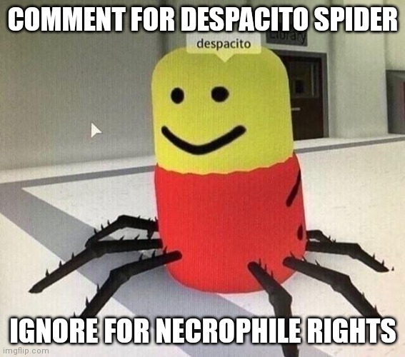 despacito spider my beloved /j | COMMENT FOR DESPACITO SPIDER; IGNORE FOR NECROPHILE RIGHTS | image tagged in despacito spider | made w/ Imgflip meme maker