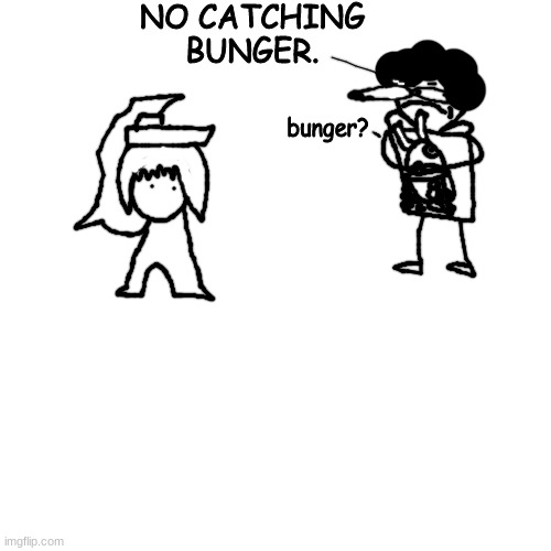 bunger my beloved | NO CATCHING BUNGER. bunger? | made w/ Imgflip meme maker