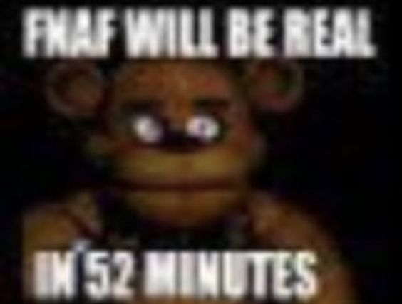 High Quality fnaf will be real in 52 minutes Blank Meme Template