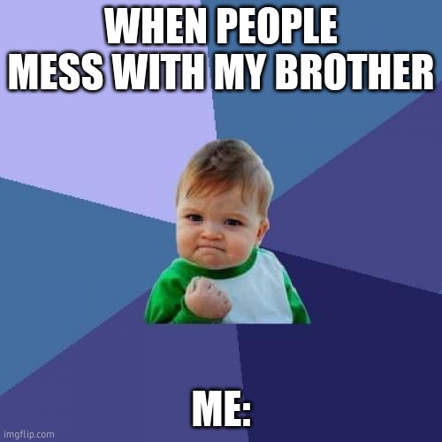 Success Kid | WHEN PEOPLE MESS WITH MY BROTHER; ME: | image tagged in memes,success kid | made w/ Imgflip meme maker