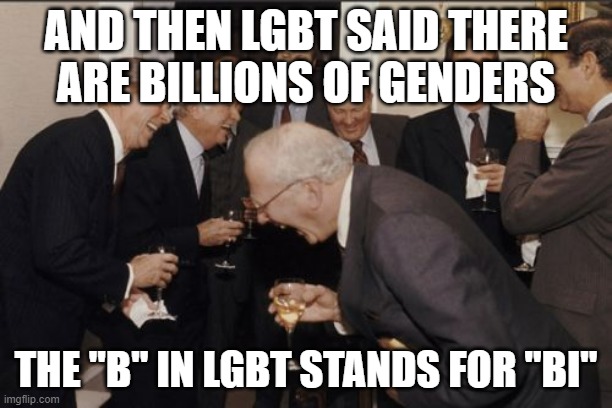 Laughing Men In Suits Meme | AND THEN LGBT SAID THERE
ARE BILLIONS OF GENDERS; THE "B" IN LGBT STANDS FOR "BI" | image tagged in memes,laughing men in suits,lgbtq,lgbt,2 genders,non binary | made w/ Imgflip meme maker