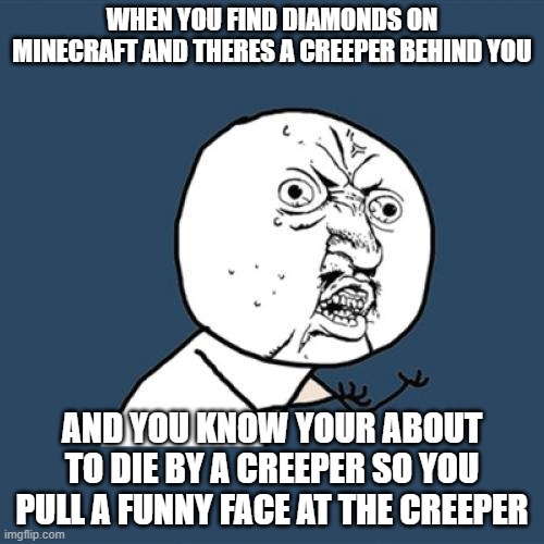 funny minecraft memes |  WHEN YOU FIND DIAMONDS ON MINECRAFT AND THERES A CREEPER BEHIND YOU; AND YOU KNOW YOUR ABOUT TO DIE BY A CREEPER SO YOU PULL A FUNNY FACE AT THE CREEPER | image tagged in memes,y u no,minecraft,minecraft memes,diamonds,minecraft creeper | made w/ Imgflip meme maker