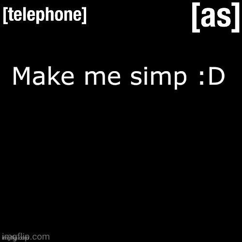 Make me simp :D | image tagged in telephone | made w/ Imgflip meme maker