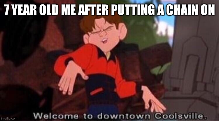 creative title |  7 YEAR OLD ME AFTER PUTTING A CHAIN ON | image tagged in welcome to downtown coolsville | made w/ Imgflip meme maker