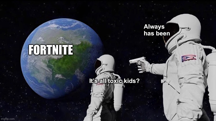 Always Has Been | Always has been; FORTNITE; It’s all toxic kids? | image tagged in memes,always has been | made w/ Imgflip meme maker