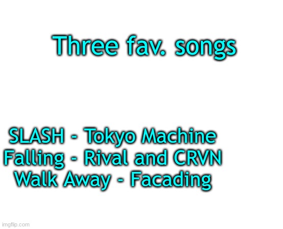 Untilled temp | Three fav. songs; SLASH - Tokyo Machine
Falling - Rival and CRVN
Walk Away - Facading | image tagged in music | made w/ Imgflip meme maker