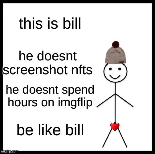 Be Like Bill Meme | this is bill; he doesnt screenshot nfts; he doesnt spend hours on imgflip; be like bill | image tagged in memes,be like bill | made w/ Imgflip meme maker