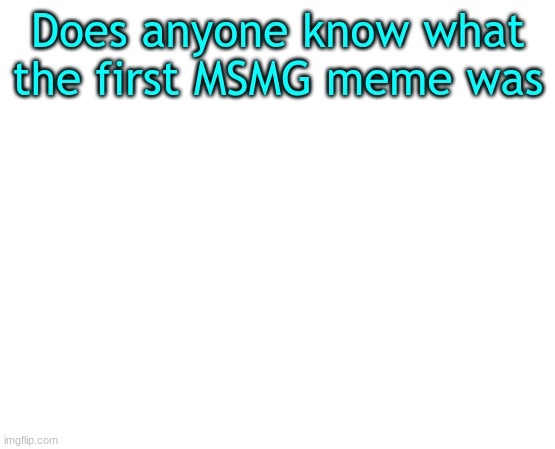 Untilled temp | Does anyone know what the first MSMG meme was | made w/ Imgflip meme maker