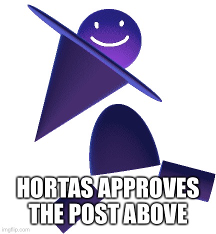 HORTAS APPROVES THE POST ABOVE | made w/ Imgflip meme maker
