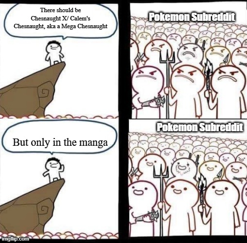 They went from angry at that stupidity to understanding and how that made sense | Pokemon Subreddit; There should be Chesnaught X/ Calem's Chesnaught, aka a Mega Chesnaught; Pokemon Subreddit; But only in the manga | image tagged in blank pitchforks top bottom panels reversed,pokemon | made w/ Imgflip meme maker