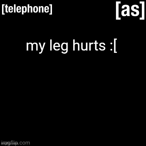 my leg hurts :[ | image tagged in telephone | made w/ Imgflip meme maker