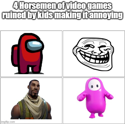 Its true tho ¯\_(ツ)_/¯ | 4 Horsemen of video games ruined by kids making it annoying | image tagged in the 4 horsemen of,dad come back please | made w/ Imgflip meme maker