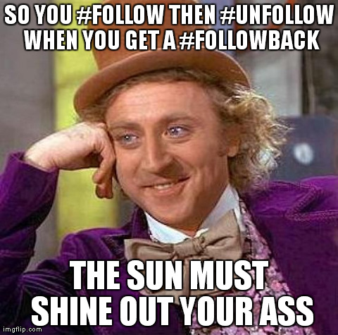 Wonka on Unfollowers | SO YOU #FOLLOW THEN #UNFOLLOW WHEN YOU GET A #FOLLOWBACK THE SUN MUST SHINE OUT YOUR ASS | image tagged in memes,creepy condescending wonka,follow,unfollow,followback | made w/ Imgflip meme maker