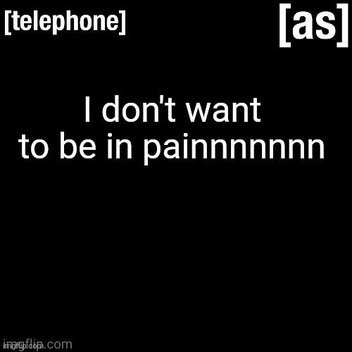 I don't want to be in painnnnnnn | image tagged in telephone | made w/ Imgflip meme maker