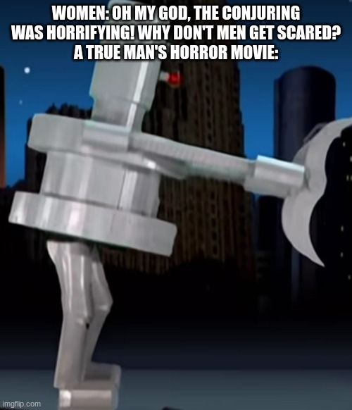 WOMEN: OH MY GOD, THE CONJURING WAS HORRIFYING! WHY DON'T MEN GET SCARED?
A TRUE MAN'S HORROR MOVIE: | made w/ Imgflip meme maker