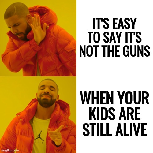 Their Kids Are Safe.  Stop Listening To Them | IT'S EASY TO SAY IT'S NOT THE GUNS; WHEN YOUR KIDS ARE STILL ALIVE | image tagged in memes,drake hotline bling,trumpublican terrorists,domestic terrorism,scumbag republicans | made w/ Imgflip meme maker
