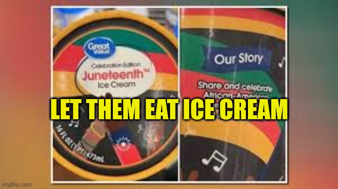 Let Them Eat | LET THEM EAT ICE CREAM | image tagged in let them eat ice cream,communists,blm,fake,woke,oh no it's retarded | made w/ Imgflip meme maker