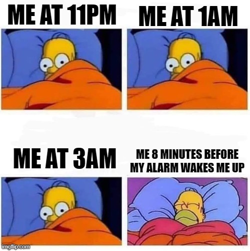 sleep | ME AT 1AM; ME AT 11PM; ME AT 3AM; ME 8 MINUTES BEFORE MY ALARM WAKES ME UP | image tagged in homer cant sleep x4 | made w/ Imgflip meme maker