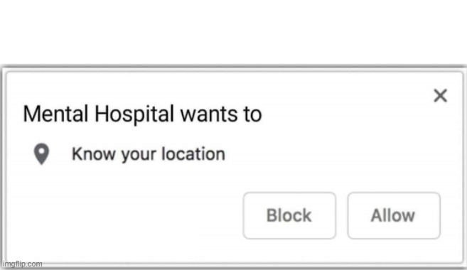 Used in comment | image tagged in mental hospital wants to know your location | made w/ Imgflip meme maker