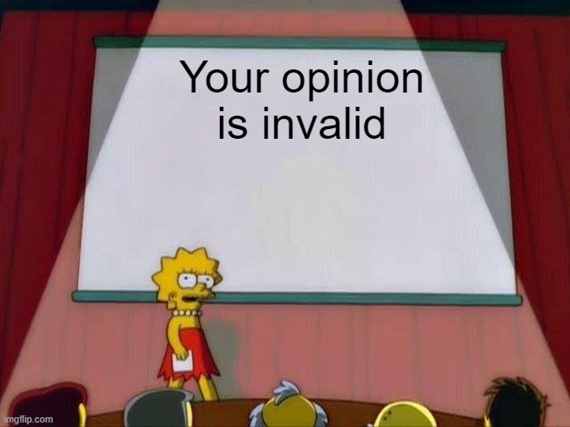 Used in comment | Your opinion is invalid | image tagged in lisa simpson's presentation | made w/ Imgflip meme maker