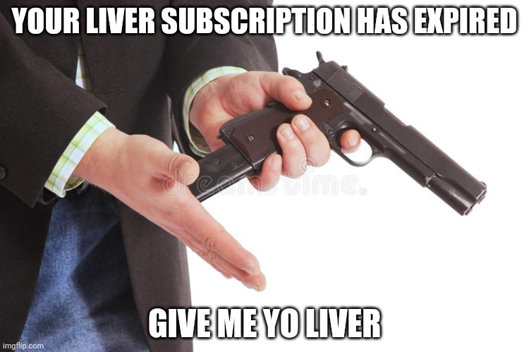 Man loading gun | YOUR LIVER SUBSCRIPTION HAS EXPIRED; GIVE ME YO LIVER | image tagged in man loading gun | made w/ Imgflip meme maker