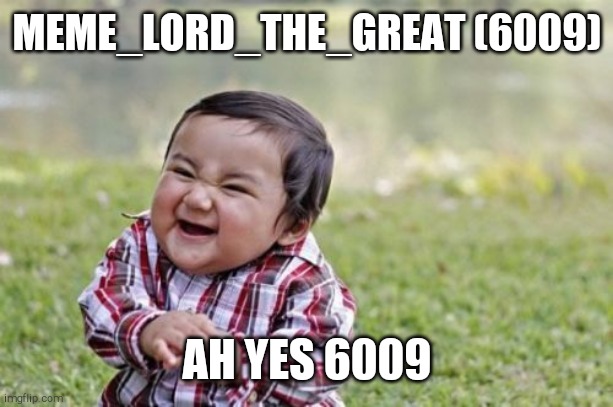 Hehehe | MEME_LORD_THE_GREAT (6009); AH YES 6009 | image tagged in memes,evil toddler | made w/ Imgflip meme maker