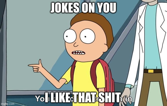 Morty I'm in | JOKES ON YOU I LIKE THAT SHIT | image tagged in morty i'm in | made w/ Imgflip meme maker